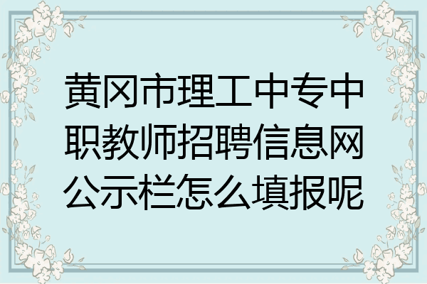 黄冈市理工中专中职教师招聘信息网公示栏怎么填报呢