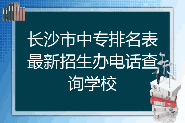 长沙市中专排名表最新招生办电话查询学校