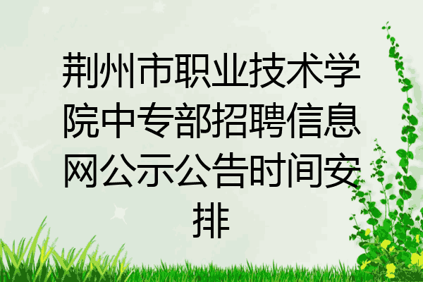 荆州市职业技术学院中专部招聘信息网公示公告时间安排