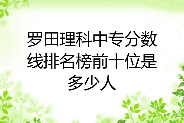 罗田理科中专分数线排名榜前十位是多少人