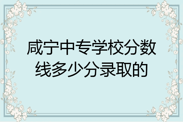 咸宁中专学校分数线多少分录取的
