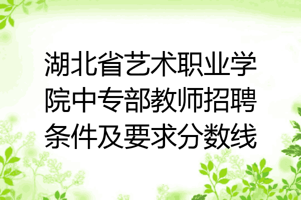 湖北省艺术职业学院中专部教师招聘条件及要求分数线