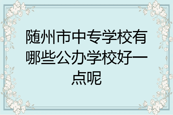 随州市中专学校有哪些公办学校好一点呢