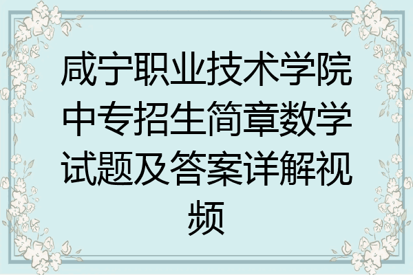 咸宁职业技术学院中专招生简章数学试题及答案详解视频