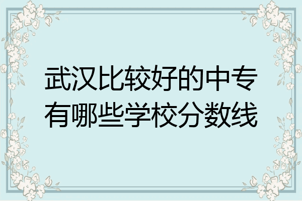 武汉比较好的中专有哪些学校分数线