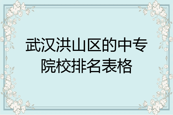 武汉洪山区的中专院校排名表格