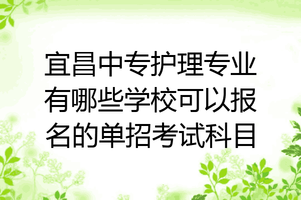 宜昌中专护理专业有哪些学校可以报名的单招考试科目