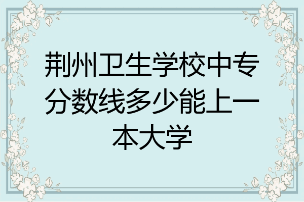 荆州卫生学校中专分数线多少能上一本大学