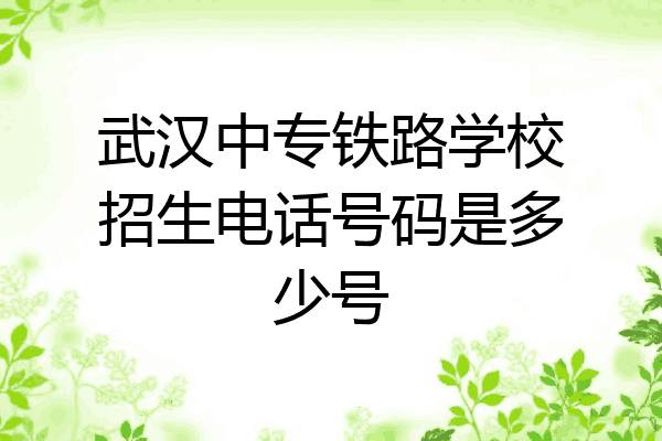 武汉中专铁路学校招生电话号码是多少号
