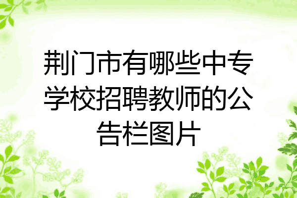 荆门市有哪些中专学校招聘教师的公告栏图片