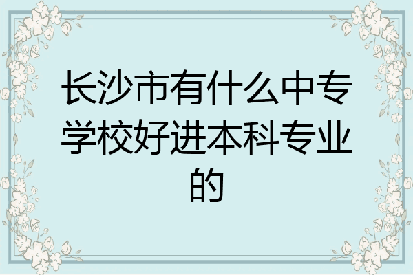 长沙市有什么中专学校好进本科专业的