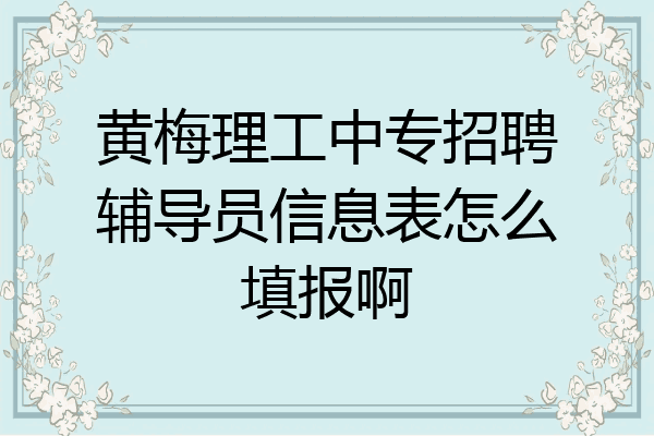 黄梅理工中专招聘辅导员信息表怎么填报啊