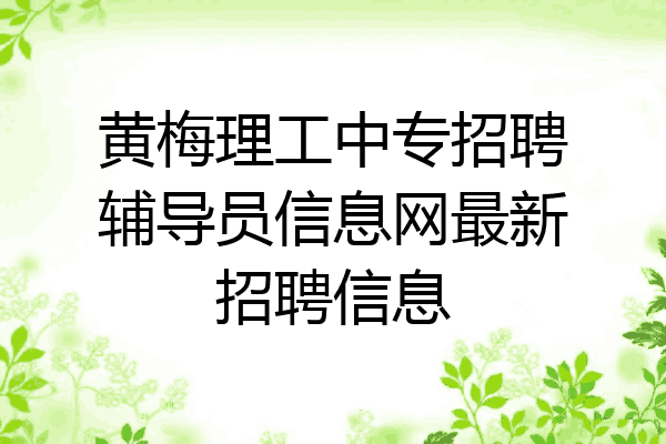 黄梅理工中专招聘辅导员信息网最新招聘信息