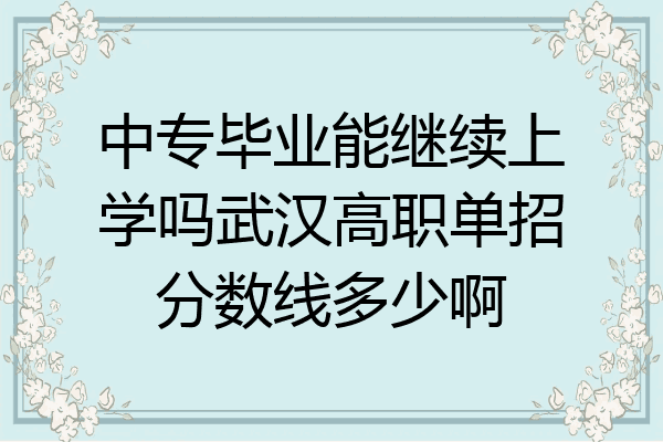 中专毕业能继续上学吗武汉高职单招分数线多少啊