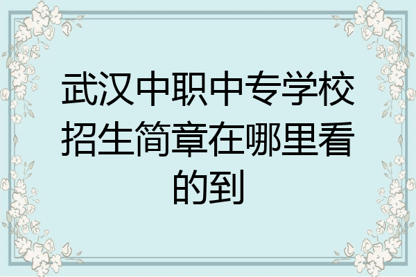 武汉中职中专学校招生简章在哪里看的到