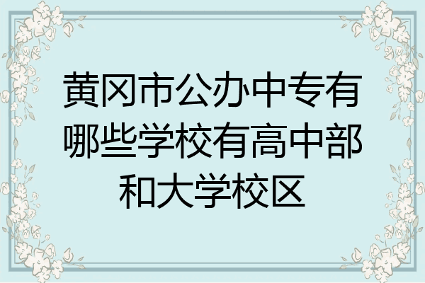 黄冈市公办中专有哪些学校有高中部和大学校区