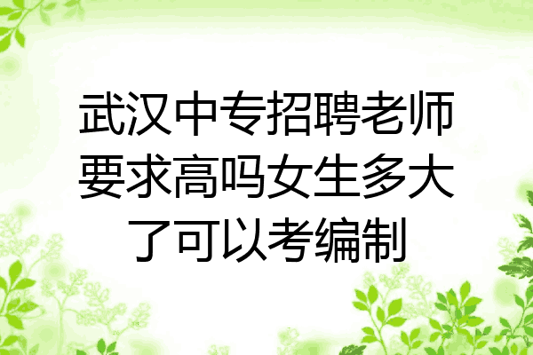 武汉中专招聘老师要求高吗女生多大了可以考编制