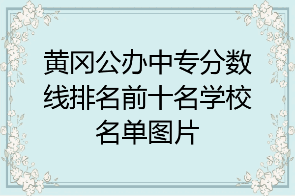 黄冈公办中专分数线排名前十名学校名单图片