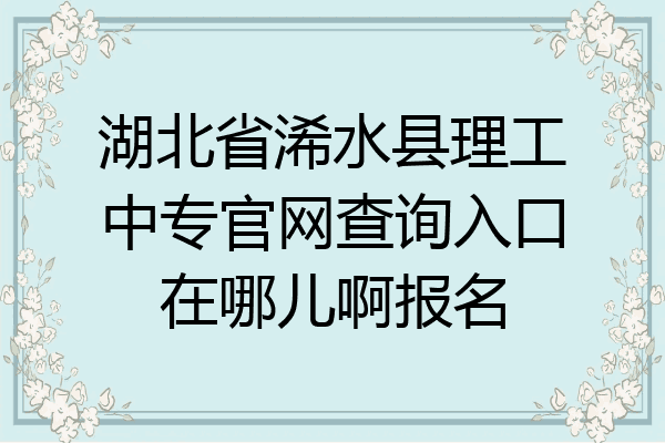 湖北省浠水县理工中专官网查询入口在哪儿啊报名
