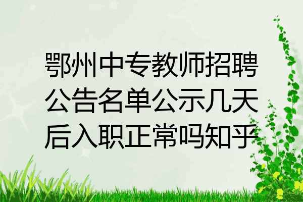 鄂州中专教师招聘公告名单公示几天后入职正常吗知乎