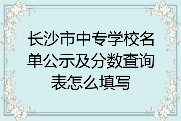 长沙市中专学校名单公示及分数查询表怎么填写