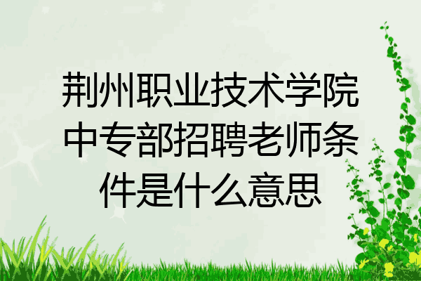 荆州职业技术学院中专部招聘老师条件是什么意思