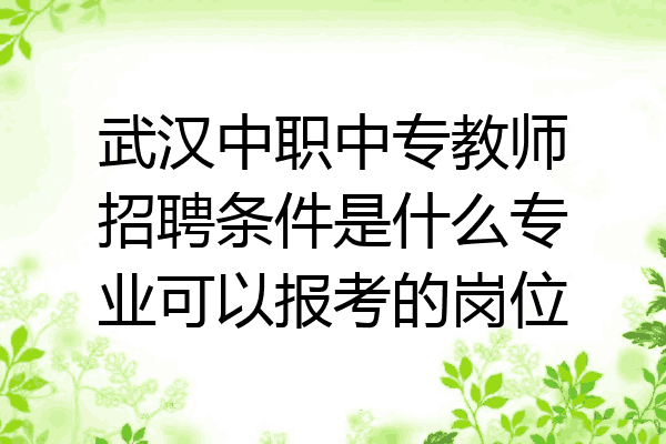 武汉中职中专教师招聘条件是什么专业可以报考的岗位