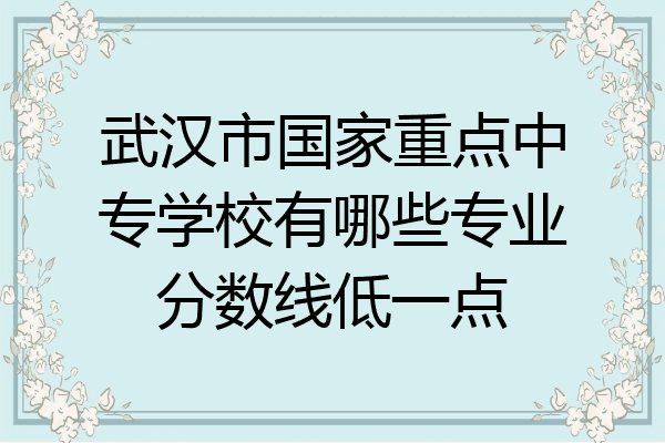 武汉市国家重点中专学校有哪些专业分数线低一点