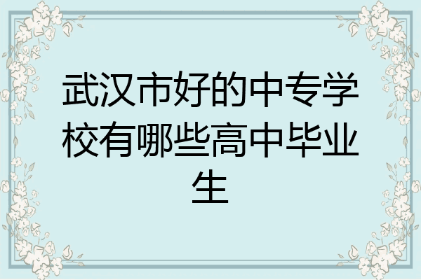 武汉市好的中专学校有哪些高中毕业生
