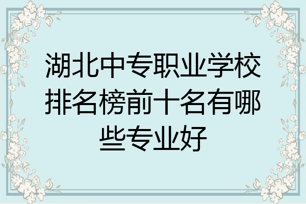 湖北中专职业学校排名榜前十名有哪些专业好