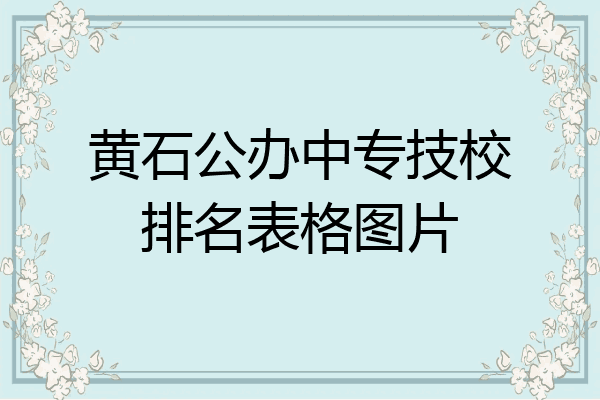 黄石公办中专技校排名表格图片