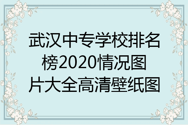 武汉中专学校排名榜2020情况图片大全高清壁纸图