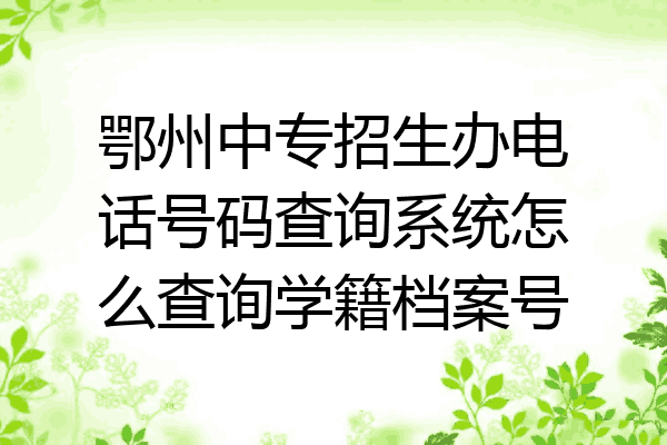 鄂州中专招生办电话号码查询系统怎么查询学籍档案号