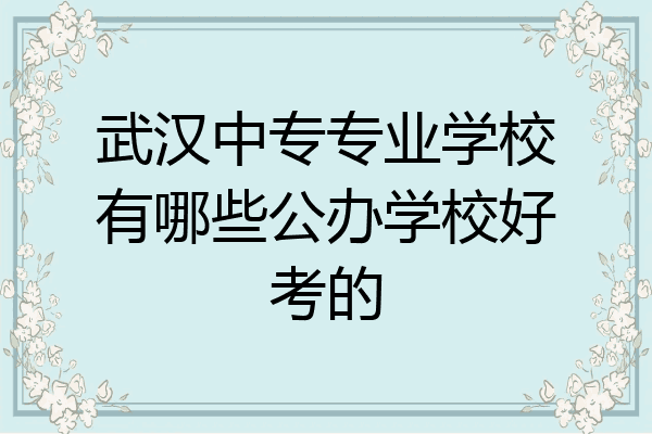 武汉中专专业学校有哪些公办学校好考的