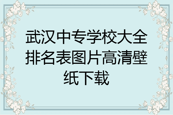 武汉中专学校大全排名表图片高清壁纸下载