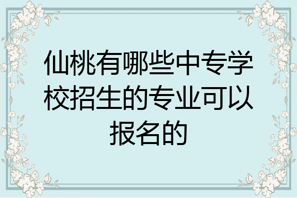 仙桃有哪些中专学校招生的专业可以报名的