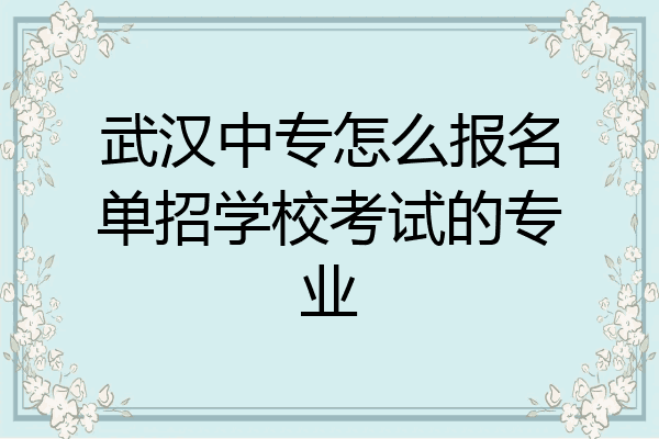 武汉中专怎么报名单招学校考试的专业