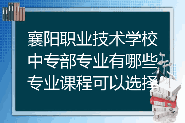 襄阳职业技术学校中专部专业有哪些专业课程可以选择