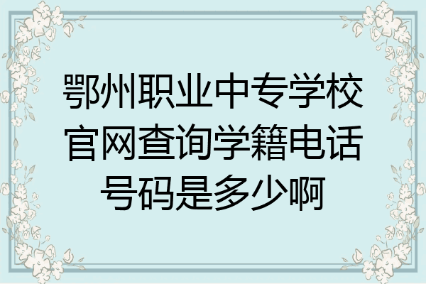 鄂州职业中专学校官网查询学籍电话号码是多少啊