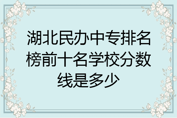 湖北民办中专排名榜前十名学校分数线是多少
