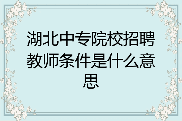 湖北中专院校招聘教师条件是什么意思