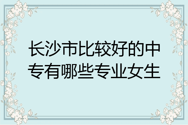 长沙市比较好的中专有哪些专业女生