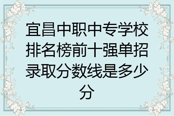宜昌中职中专学校排名榜前十强单招录取分数线是多少分