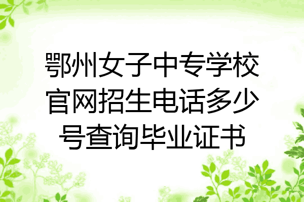 鄂州女子中专学校官网招生电话多少号查询毕业证书