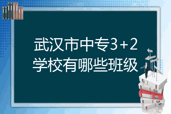 武汉市中专3+2学校有哪些班级