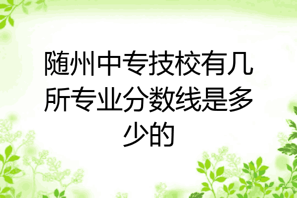 随州中专技校有几所专业分数线是多少的