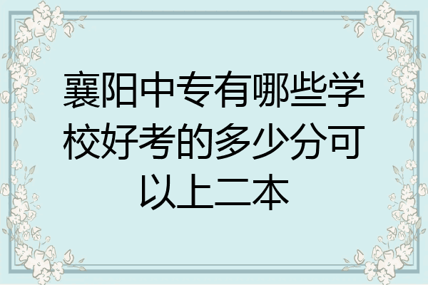 襄阳中专有哪些学校好考的多少分可以上二本