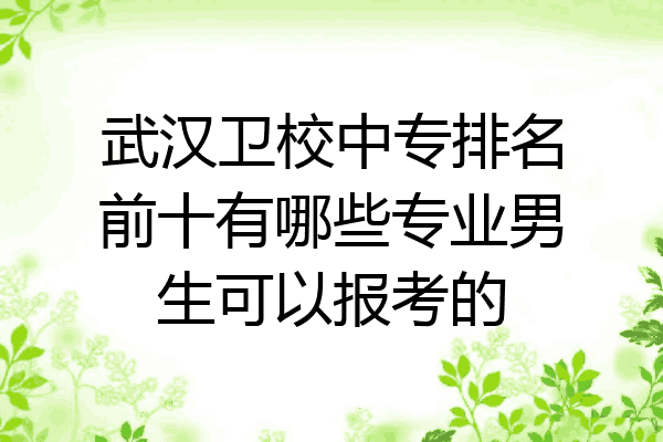 武汉卫校中专排名前十有哪些专业男生可以报考的