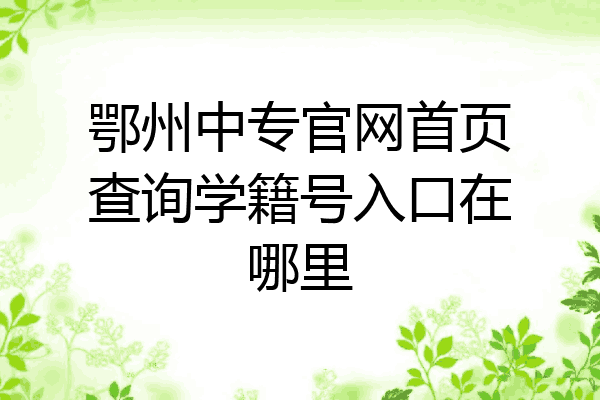 鄂州中专官网首页查询学籍号入口在哪里