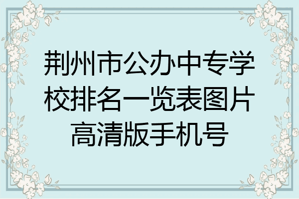 荆州市公办中专学校排名一览表图片高清版手机号